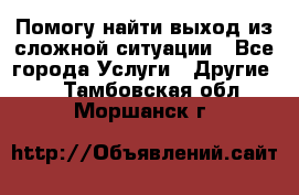 Помогу найти выход из сложной ситуации - Все города Услуги » Другие   . Тамбовская обл.,Моршанск г.